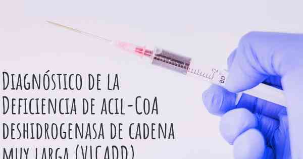 Diagnóstico de la Deficiencia de acil-CoA deshidrogenasa de cadena muy larga (VLCADD)
