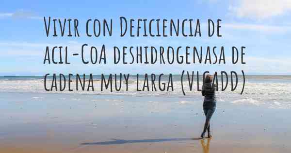 Vivir con Deficiencia de acil-CoA deshidrogenasa de cadena muy larga (VLCADD)