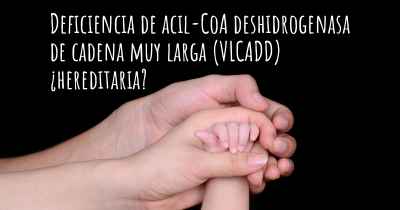 Deficiencia de acil-CoA deshidrogenasa de cadena muy larga (VLCADD) ¿hereditaria?