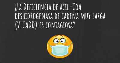 ¿La Deficiencia de acil-CoA deshidrogenasa de cadena muy larga (VLCADD) es contagiosa?