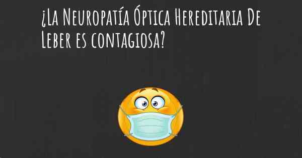 ¿La Neuropatía Óptica Hereditaria De Leber es contagiosa?