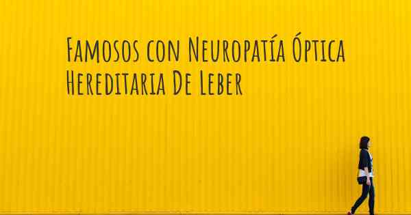 Famosos con Neuropatía Óptica Hereditaria De Leber