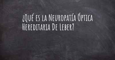 ¿Qué es la Neuropatía Óptica Hereditaria De Leber?
