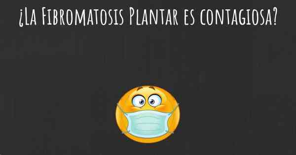 ¿La Fibromatosis Plantar es contagiosa?