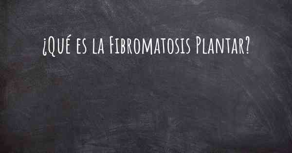 ¿Qué es la Fibromatosis Plantar?