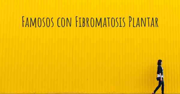 Famosos con Fibromatosis Plantar