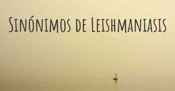 Sinónimos de Leishmaniasis