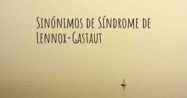 Sinónimos de Síndrome de Lennox-Gastaut