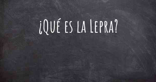 ¿Qué es la Lepra?