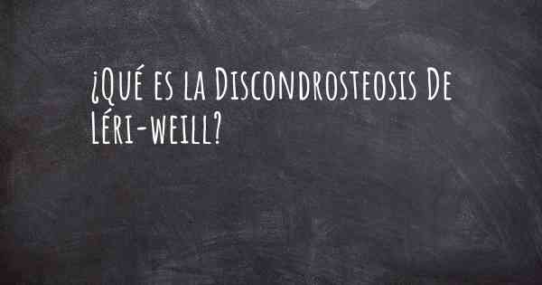 ¿Qué es la Discondrosteosis De Léri-weill?