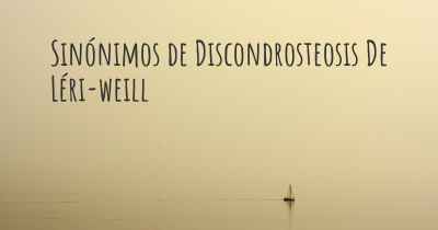 Sinónimos de Discondrosteosis De Léri-weill