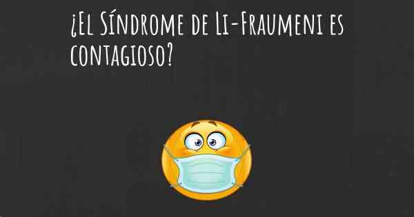 ¿El Síndrome de Li-Fraumeni es contagioso?