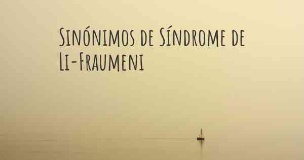 Sinónimos de Síndrome de Li-Fraumeni