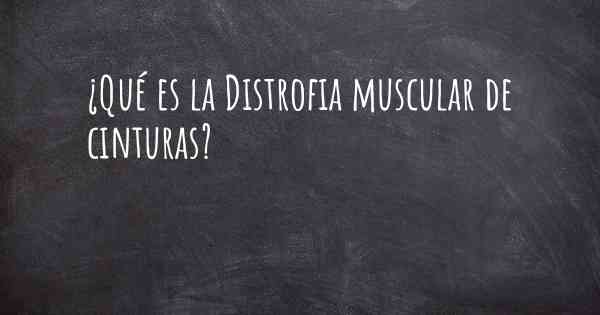 ¿Qué es la Distrofia muscular de cinturas?