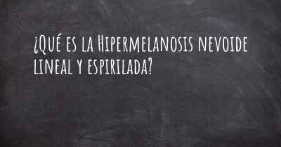 ¿Qué es la Hipermelanosis nevoide lineal y espirilada?