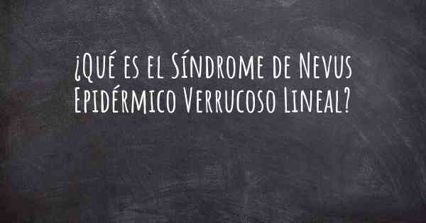 ¿Qué es el Síndrome de Nevus Epidérmico Verrucoso Lineal?