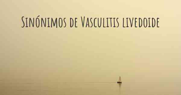 Sinónimos de Vasculitis livedoide