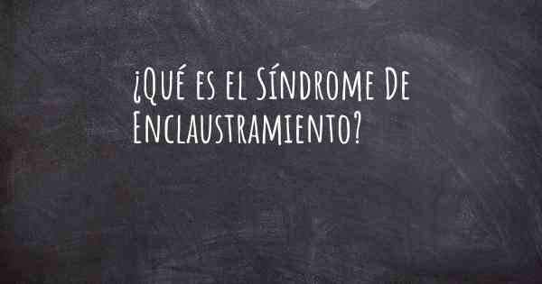 ¿Qué es el Síndrome De Enclaustramiento?