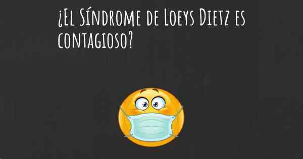 ¿El Síndrome de Loeys Dietz es contagioso?