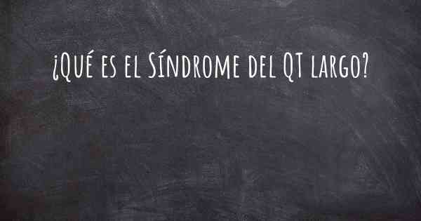 ¿Qué es el Síndrome del QT largo?