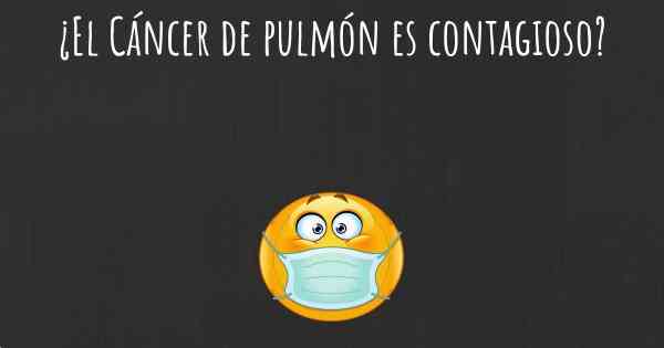 ¿El Cáncer de pulmón es contagioso?