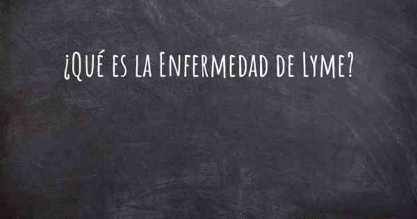 ¿Qué es la Enfermedad de Lyme?