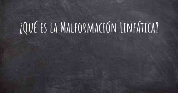 ¿Qué es la Malformación Linfática?