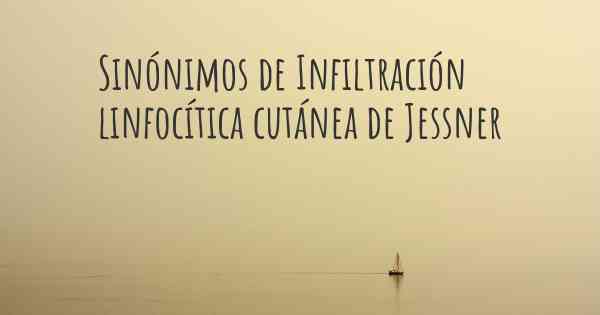 Sinónimos de Infiltración linfocítica cutánea de Jessner