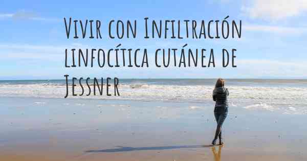 Vivir con Infiltración linfocítica cutánea de Jessner