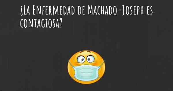 ¿La Enfermedad de Machado-Joseph es contagiosa?