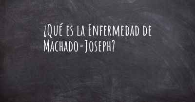 ¿Qué es la Enfermedad de Machado-Joseph?