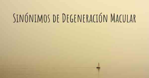 Sinónimos de Degeneración Macular