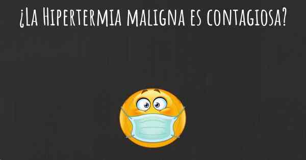 ¿La Hipertermia maligna es contagiosa?