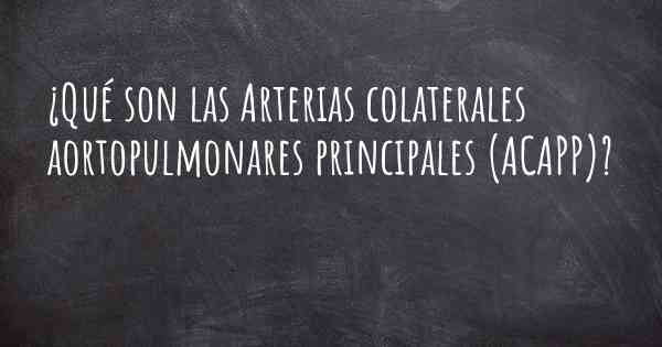 ¿Qué son las Arterias colaterales aortopulmonares principales (ACAPP)?