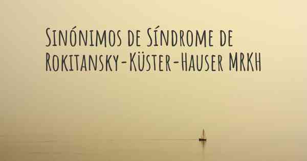 Sinónimos de Síndrome de Rokitansky-Küster-Hauser MRKH
