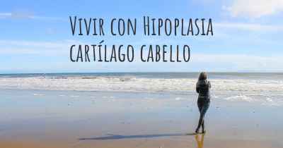 Vivir con Hipoplasia cartílago cabello