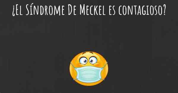 ¿El Síndrome De Meckel es contagioso?