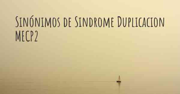 Sinónimos de Sindrome Duplicacion MECP2