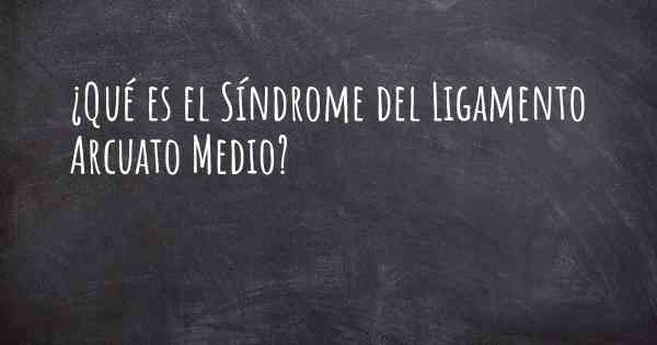 ¿Qué es el Síndrome del Ligamento Arcuato Medio?