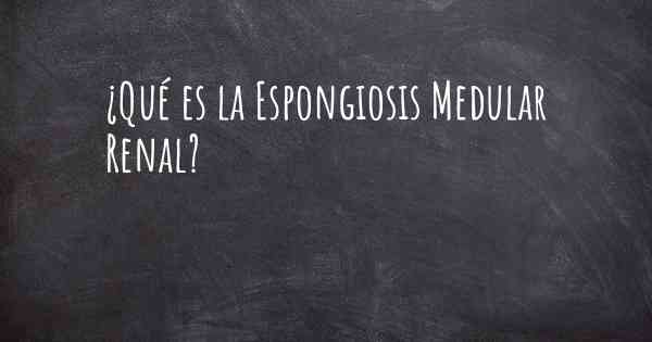 ¿Qué es la Espongiosis Medular Renal?