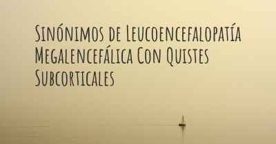 Sinónimos de Leucoencefalopatía Megalencefálica Con Quistes Subcorticales