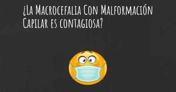 ¿La Macrocefalia Con Malformación Capilar es contagiosa?