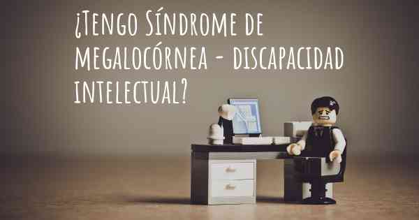 ¿Tengo Síndrome de megalocórnea - discapacidad intelectual?