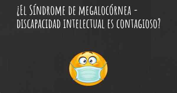 ¿El Síndrome de megalocórnea - discapacidad intelectual es contagioso?