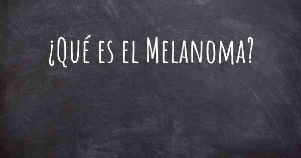 ¿Qué es el Melanoma?