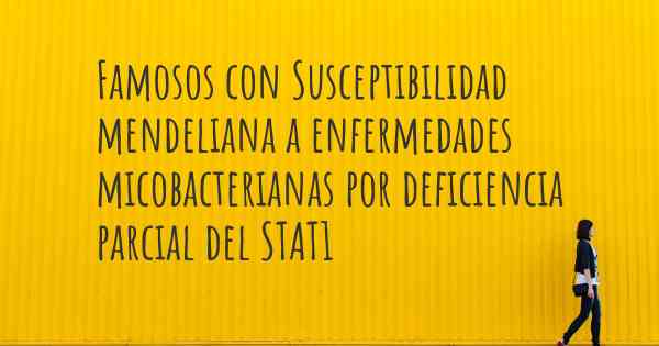 Famosos con Susceptibilidad mendeliana a enfermedades micobacterianas por deficiencia parcial del STAT1