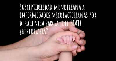 Susceptibilidad mendeliana a enfermedades micobacterianas por deficiencia parcial del STAT1 ¿hereditaria?