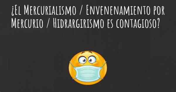 ¿El Mercurialismo / Envenenamiento por Mercurio / Hidrargirismo es contagioso?