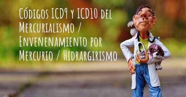 Códigos ICD9 y ICD10 del Mercurialismo / Envenenamiento por Mercurio / Hidrargirismo