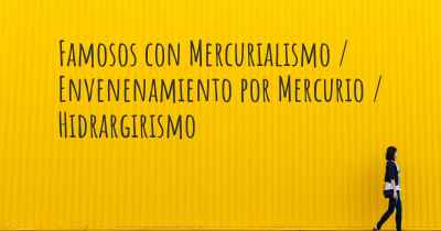 Famosos con Mercurialismo / Envenenamiento por Mercurio / Hidrargirismo